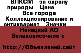 1.1) ВЛКСМ - за охрану природы › Цена ­ 590 - Все города Коллекционирование и антиквариат » Значки   . Ненецкий АО,Великовисочное с.